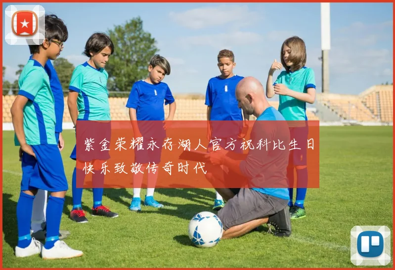 紫金荣耀永存湖人官方祝科比生日快乐致敬传奇时代