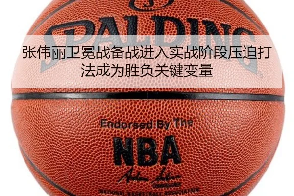 张伟丽卫冕战备战进入实战阶段压迫打法成为胜负关键变量