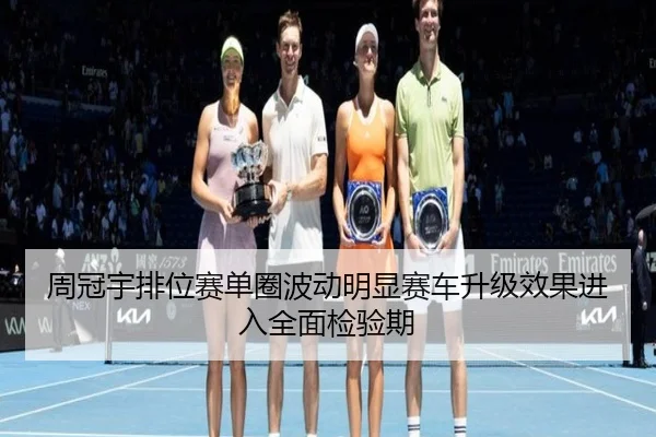 周冠宇排位赛单圈波动明显赛车升级效果进入全面检验期