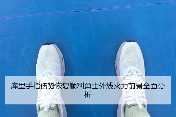 库里手指伤势恢复顺利勇士外线火力前景全面分析