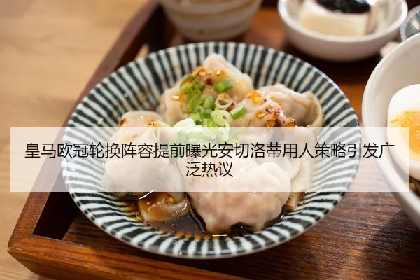 皇马欧冠轮换阵容提前曝光安切洛蒂用人策略引发广泛热议